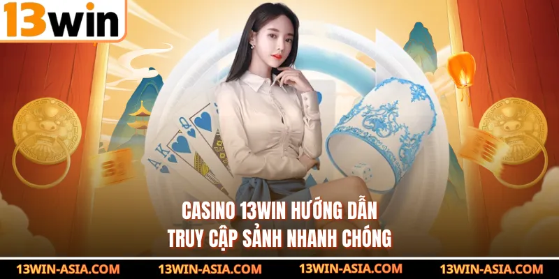 Casino 13Win hướng dẫn truy cập sảnh nhanh chóng
