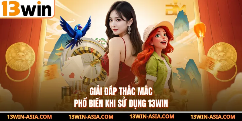 Giải đáp thắc mắc phổ biến khi sử dụng 13Win